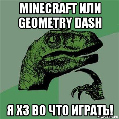 minecraft или geometry dash я хз во что играть!, Мем Филосораптор