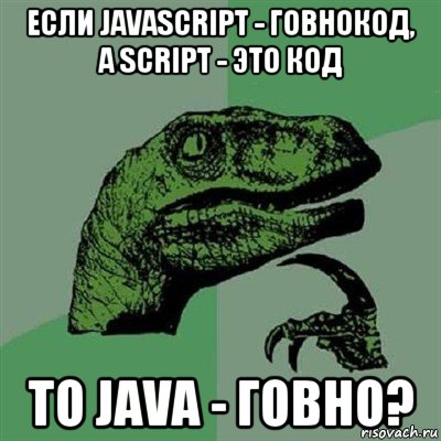 если javascript - говнокод, а script - это код то java - говно?, Мем Филосораптор