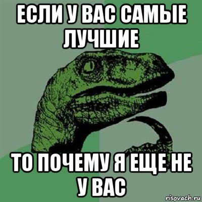 если у вас самые лучшие то почему я еще не у вас, Мем Филосораптор