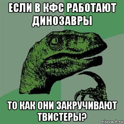 если в кфс работают динозавры то как они закручивают твистеры?, Мем Филосораптор