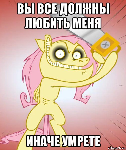 вы все должны любить меня иначе умрете