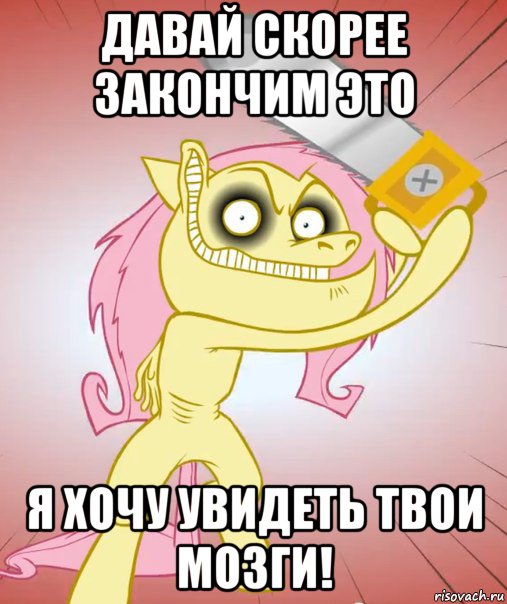 давай скорее закончим это я хочу увидеть твои мозги!