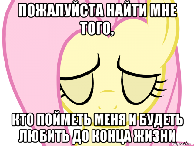 пожалуйста найти мне того, кто пойметь меня и будеть любить до конца жизни