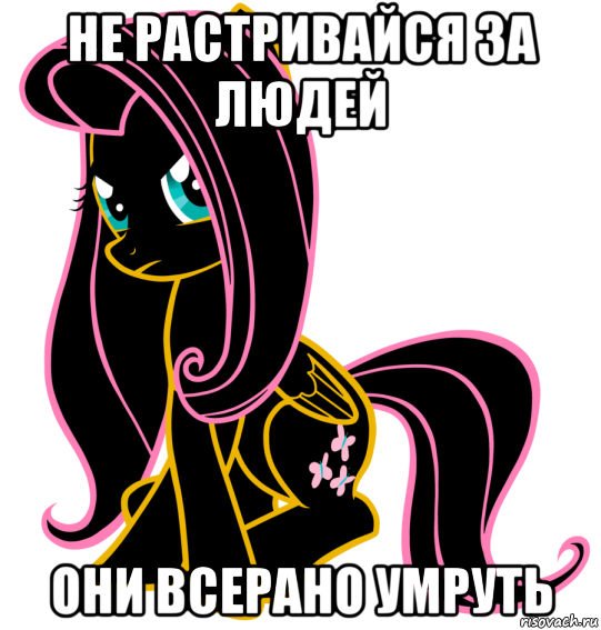 не растривайся за людей они всерано умруть