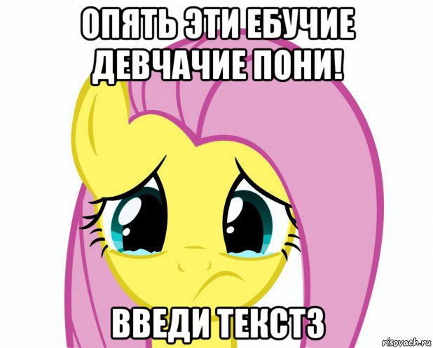 опять эти ебучие девчачие пони! введи текстз
