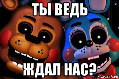 ты ведь ждал нас?