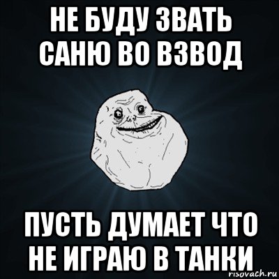 не буду звать саню во взвод пусть думает что не играю в танки, Мем Forever Alone