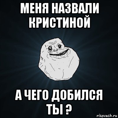 меня назвали кристиной а чего добился ты ?, Мем Forever Alone