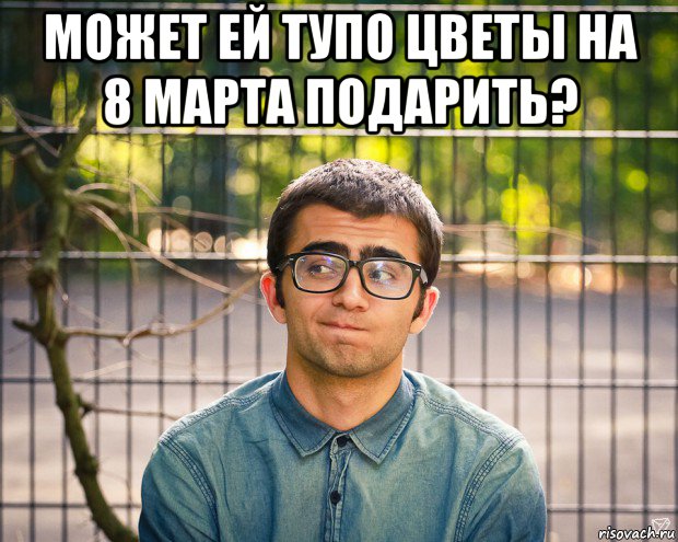 может ей тупо цветы на 8 марта подарить? 