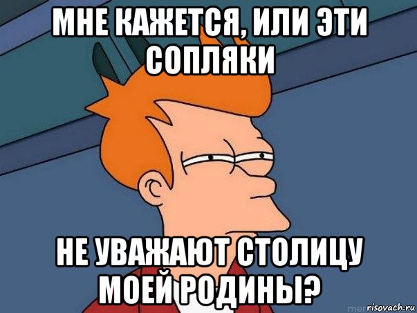 мне кажется, или эти сопляки не уважают столицу моей родины?, Мем  Фрай (мне кажется или)