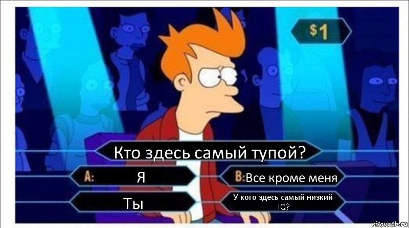 Кто здесь самый тупой? Я Все кроме меня Ты У кого здесь самый низкий IQ?, Комикс  фрай кто хочет стать миллионером