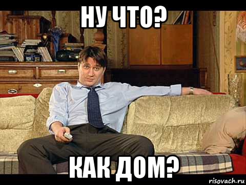 ну что? как дом?