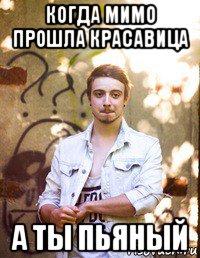 когда мимо прошла красавица а ты пьяный