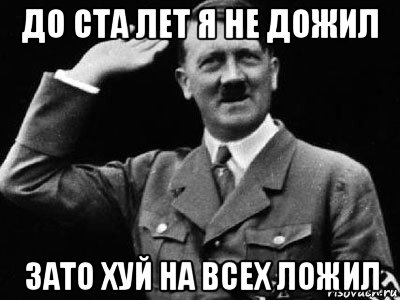 до ста лет я не дожил зато хуй на всех ложил, Мем Гитлер