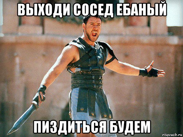 выходи сосед ебаный пиздиться будем