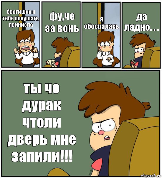 братишка я тебе покушать принисла фу,че за вонь я обосралась да ладно. . . ты чо дурак чтоли дверь мне запили!!!, Комикс   гравити фолз