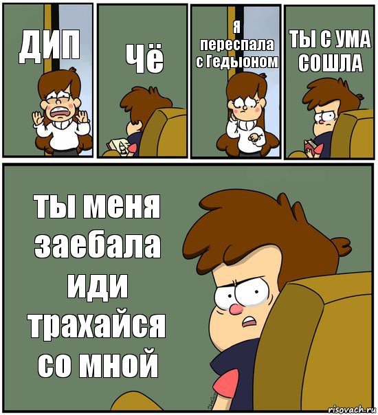 ДИП Чё Я переспала с Гедыоном ТЫ С УМА СОШЛА ты меня заебала иди трахайся со мной, Комикс   гравити фолз