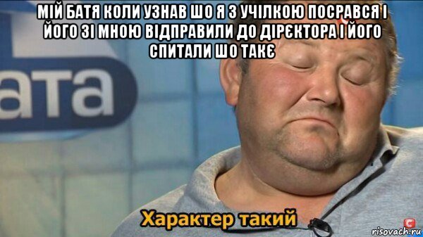 мій батя коли узнав шо я з учілкою посрався і його зі мною відправили до дірєктора і його спитали шо такє , Мем  Характер такий