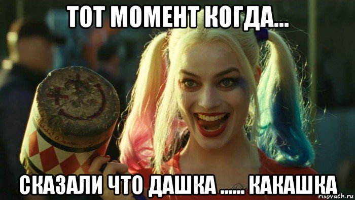 тот момент когда... сказали что дашка ...... какашка, Мем    Harley quinn