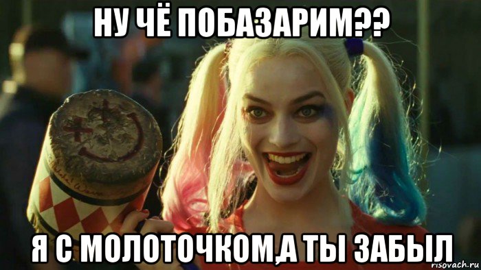 ну чё побазарим?? я с молоточком,а ты забыл, Мем    Harley quinn