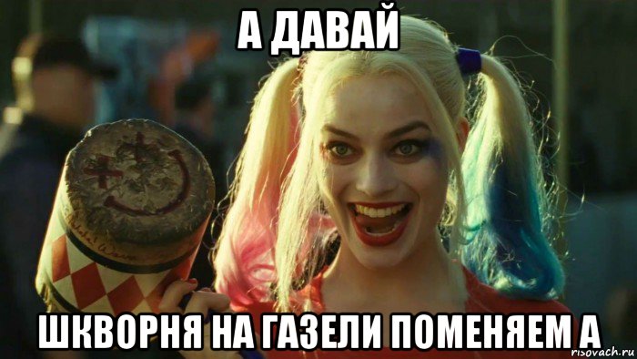 а давай шкворня на газели поменяем а, Мем    Harley quinn