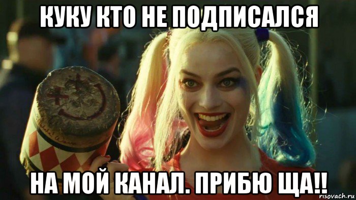 куку кто не подписался на мой канал. прибю ща!!, Мем    Harley quinn