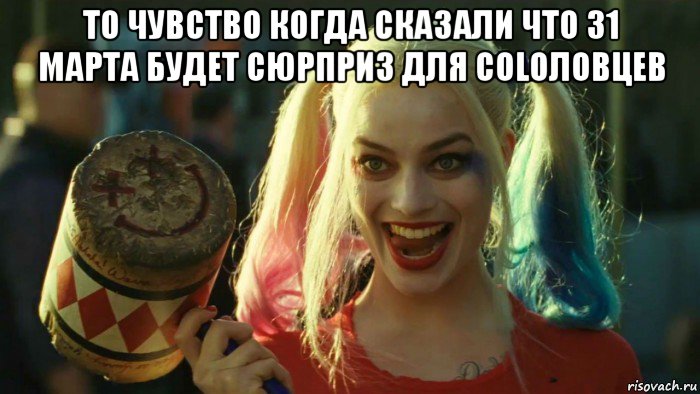 то чувство когда сказали что 31 марта будет сюрприз для colоловцев , Мем    Harley quinn