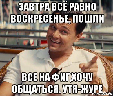 завтра всё равно воскресенье, пошли все на фиг,хочу общаться. утя-журе, Мем Хитрый Гэтсби