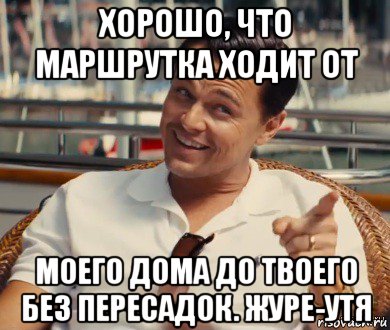 хорошо, что маршрутка ходит от моего дома до твоего без пересадок. журе-утя, Мем Хитрый Гэтсби