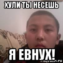 хули ты несешь я евнух!