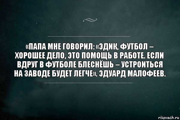 «Папа мне говорил: «Эдик, футбол – хорошее дело, это помощь в работе. Если вдруг в футболе блеснёшь – устроиться на заводе будет легче». Эдуард Малофеев., Комикс Игра Слов