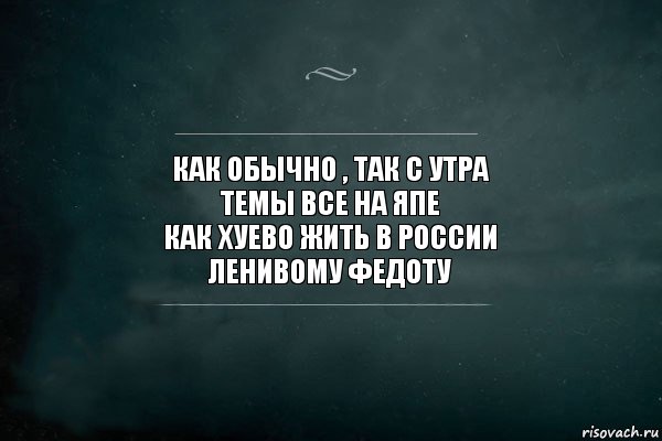 как обычно , так с утра
темы все на япе
как хуево жить в России
ленивому федоту, Комикс Игра Слов