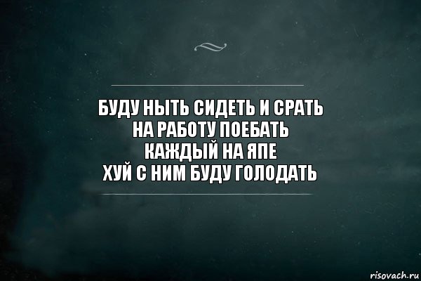 буду ныть сидеть и срать
на работу поебать
каждый на япе
хуй с ним буду голодать, Комикс Игра Слов