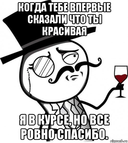 когда тебе впервые сказали что ты красивая я в курсе, но все ровно спасибо., Мем Интеллигент