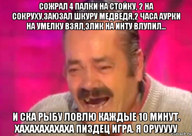 сожрал 4 палки на стойку, 2 на сокруху,заюзал шкуру медведя,2 часа аурки на умелку взял,элик на инту влупил... и ска рыбу ловлю каждые 10 минут. хахахахахаха пиздец игра. я орууууу, Мем  Испанец