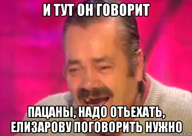 и тут он говорит пацаны, надо отьехать, елизарову поговорить нужно, Мем  Испанец