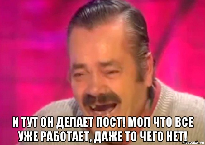  и тут он делает пост! мол что все уже работает, даже то чего нет!, Мем  Испанец