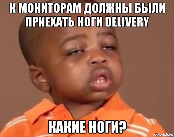 к мониторам должны были приехать ноги delivery какие ноги?, Мем  Какой пацан (негритенок)