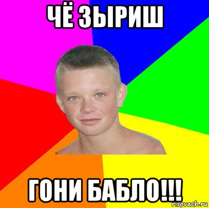 чё зыриш гони бабло!!!