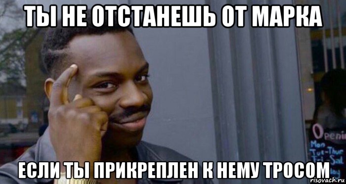 ты не отстанешь от марка если ты прикреплен к нему тросом