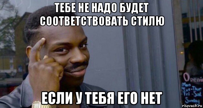 тебе не надо будет соответствовать стилю если у тебя его нет