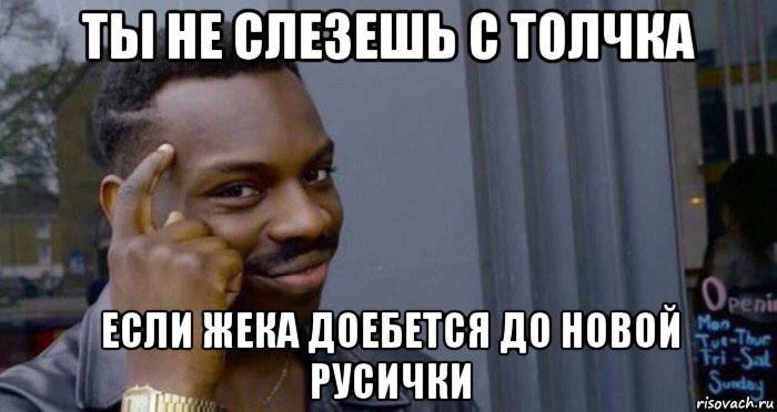 ты не слезешь с толчка если жека доебется до новой русички