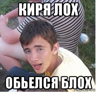 киря лох обьелся блох, Мем Киря