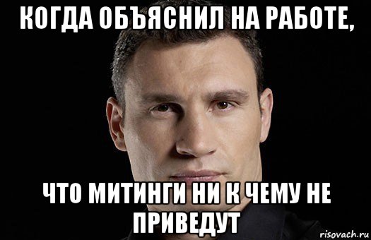 когда объяснил на работе, что митинги ни к чему не приведут, Мем Кличко