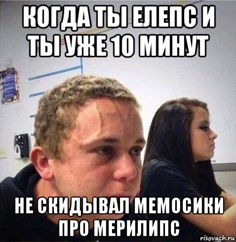 когда ты елепс и ты уже 10 минут не скидывал мемосики про мерилипс