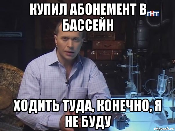 купил абонемент в бассейн ходить туда, конечно, я не буду, Мем Конечно не буду