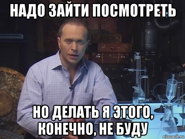 надо зайти посмотреть но делать я этого, конечно, не буду, Мем Конечно не буду