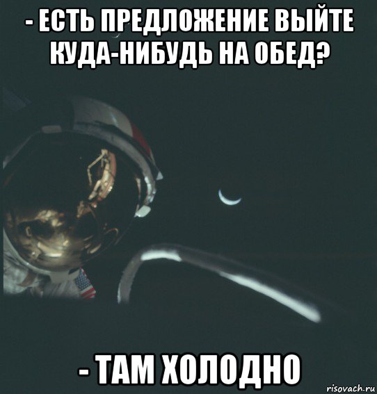 - есть предложение выйте куда-нибудь на обед? - там холодно