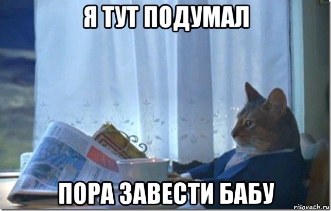 я тут подумал пора завести бабу