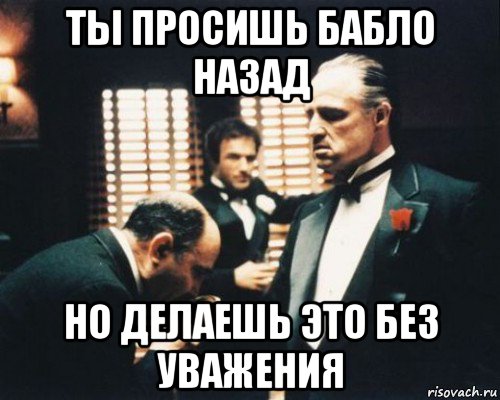 ты просишь бабло назад но делаешь это без уважения, Мем Крестный отец